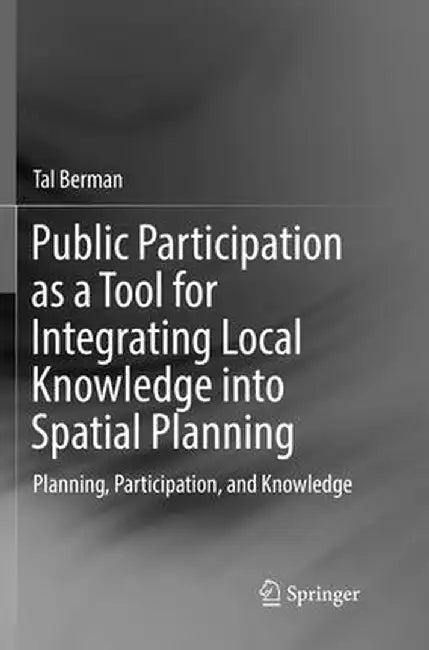 Public Participation as a Tool for Integrating Local Knowledge Into Spatial Planning: Planning, Participation, and Knowledge by Tal Berman