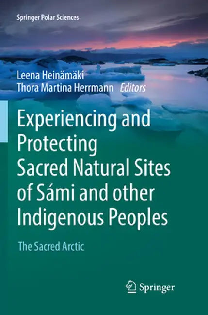 Experiencing and Protecting Sacred Natural Sites of Sámi and Other Indigenous Peoples: The Sacred Arctic by Leena Heinämäki