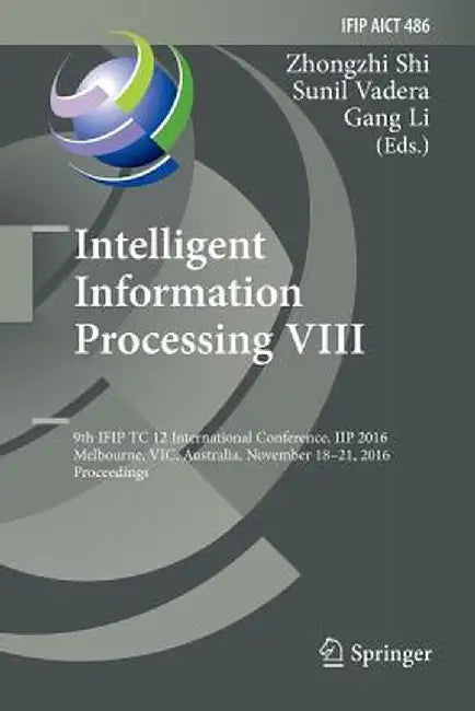 Intelligent Information Processing VIII: 9th Ifip Tc 12 International Conference, Iip 2016, Melbourne, Vic, Australia, November 18-21, 2016, Proceedin by Zhongzhi Shi