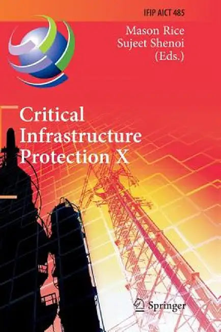 Critical Infrastructure Protection X: 10th Ifip Wg 11.10 International Conference, Iccip 2016, Arlington, Va, Usa, March 14-16, 2016, Revised Selected by Mason Rice