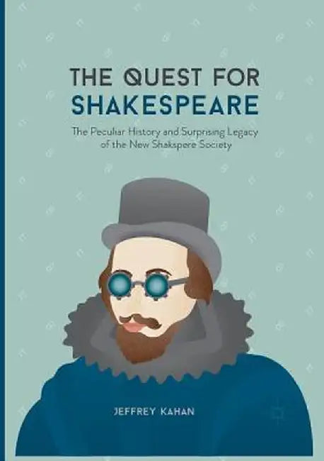 The Quest for Shakespeare: The Peculiar History and Surprising Legacy of the New Shakspere Society by Jeffrey Kahan