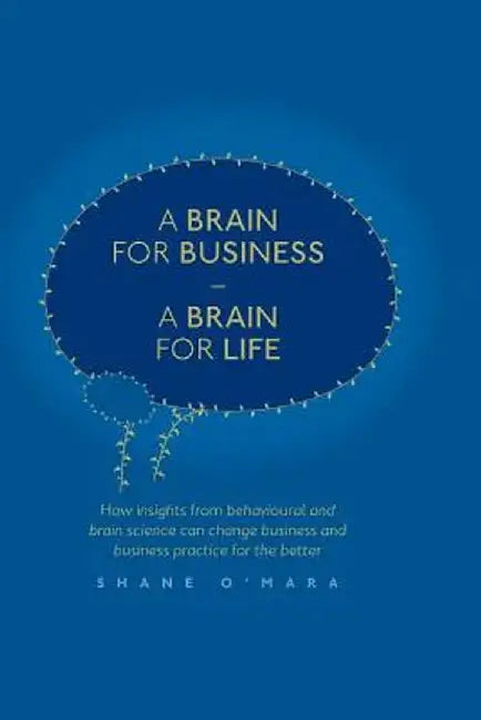 A Brain for Business - A Brain for Life: How Insights from Behavioural and Brain Science Can Change Business and Business Practice for the Better by Shane O'Mara