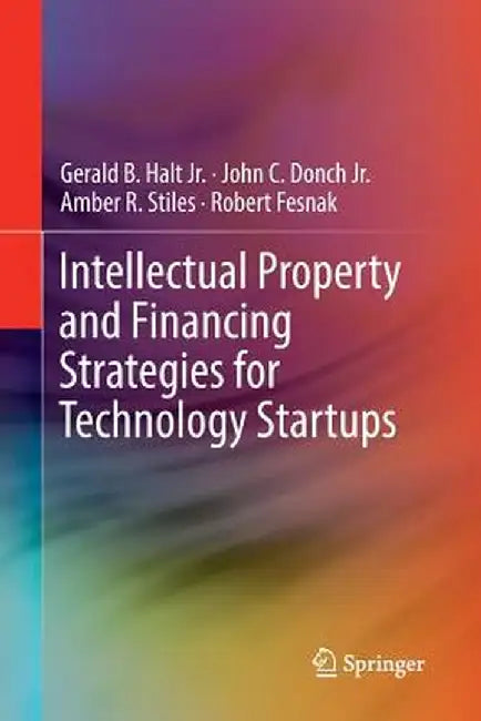 Intellectual Property and Financing Strategies for Technology Startups by Gerald B. Halt Jr