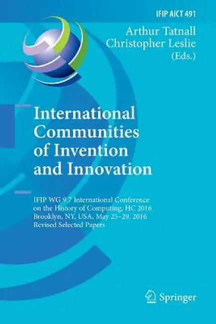 International Communities of Invention and Innovation: Ifip Wg 9.7 International Conference on the History of Computing, Hc 2016, Brooklyn, Ny, Usa, M by Arthur Tatnall