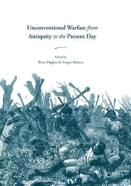 Unconventional Warfare from Antiquity to the Present Day by Brian Hughes