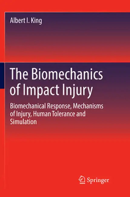 The Biomechanics of Impact Injury: Biomechanical Response, Mechanisms of Injury, Human Tolerance and Simulation by Albert I. King