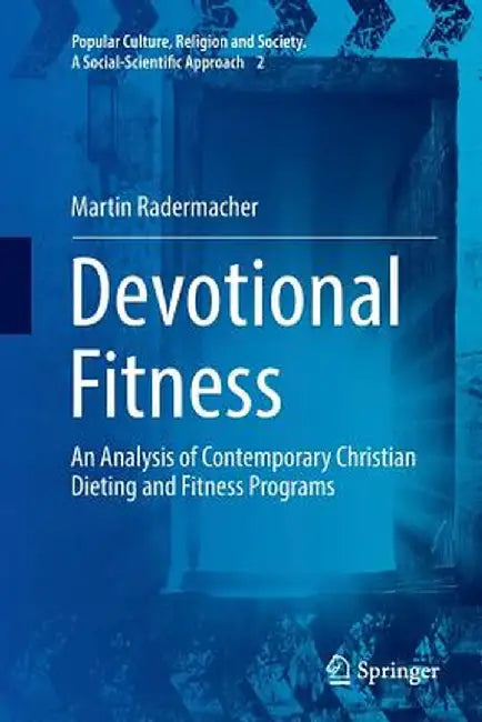 Devotional Fitness: An Analysis of Contemporary Christian Dieting and Fitness Programs by Martin Radermacher