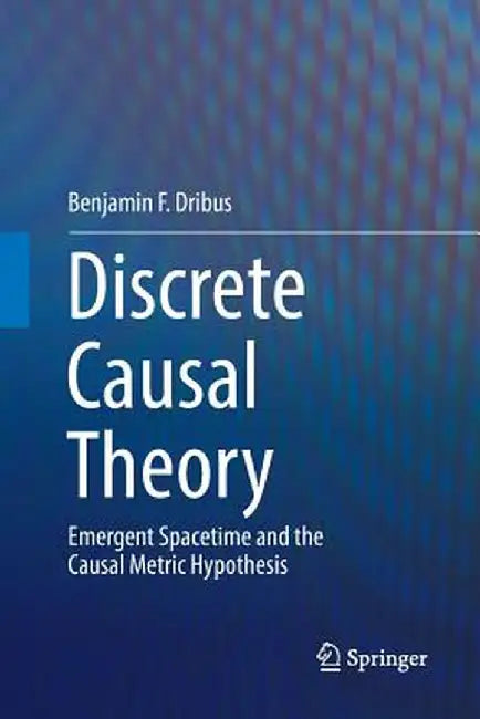 Discrete Causal Theory: Emergent Spacetime and the Causal Metric Hypothesis by Benjamin F. Dribus