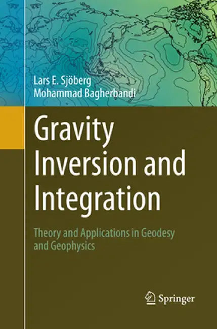 Gravity Inversion and Integration: Theory and Applications in Geodesy and Geophysics by Lars E. Sjöberg
