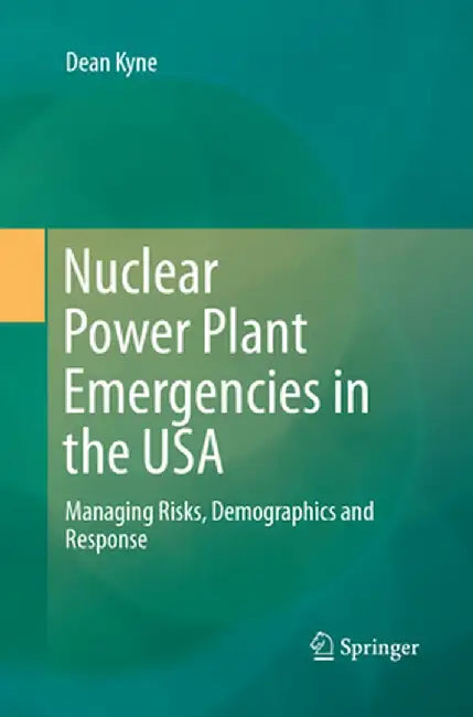 Nuclear Power Plant Emergencies in the USA: Managing Risks, Demographics and Response by Dean Kyne