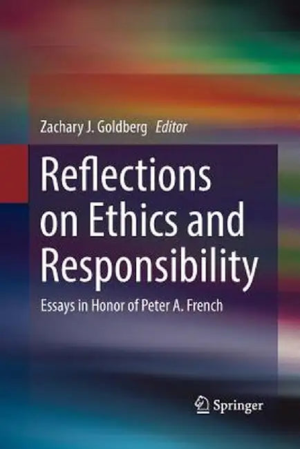 Reflections on Ethics and Responsibility: Essays in Honor of Peter A. French by Zachary J. Goldberg