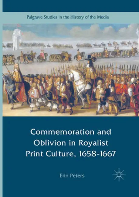 Commemoration and Oblivion in Royalist Print Culture, 1658-1667 by Erin Peters