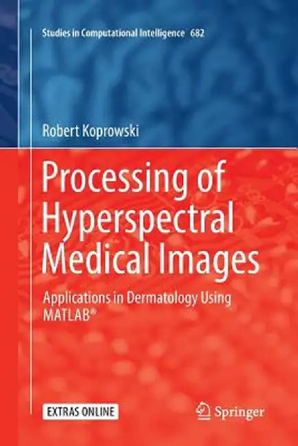 Processing of Hyperspectral Medical Images: Applications in Dermatology Using Matlab(r) by Robert Koprowski