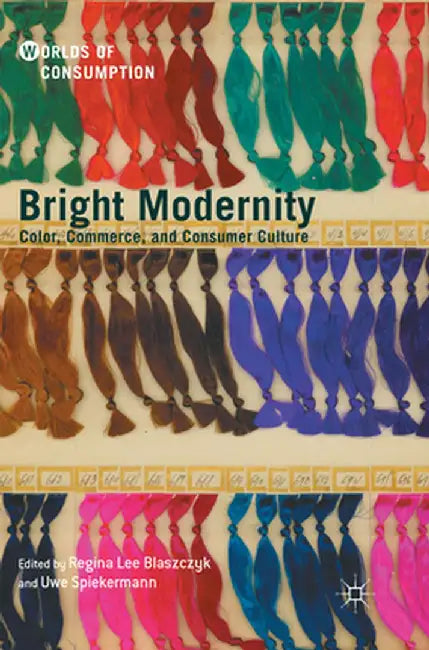 Bright Modernity: Color, Commerce, and Consumer Culture by Regina Lee Blaszczyk