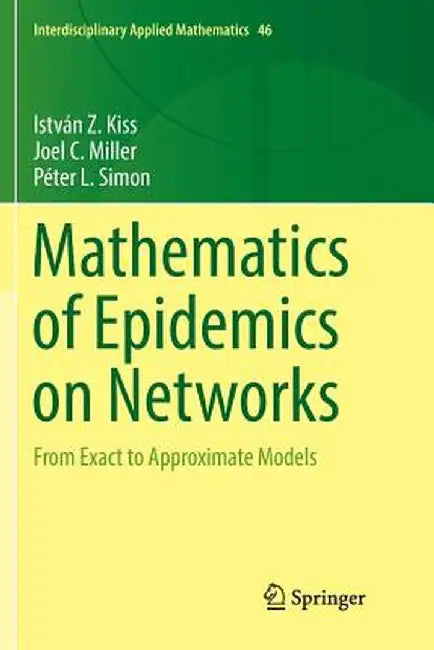 Mathematics of Epidemics on Networks From Exact to Approximate Models by Kiss