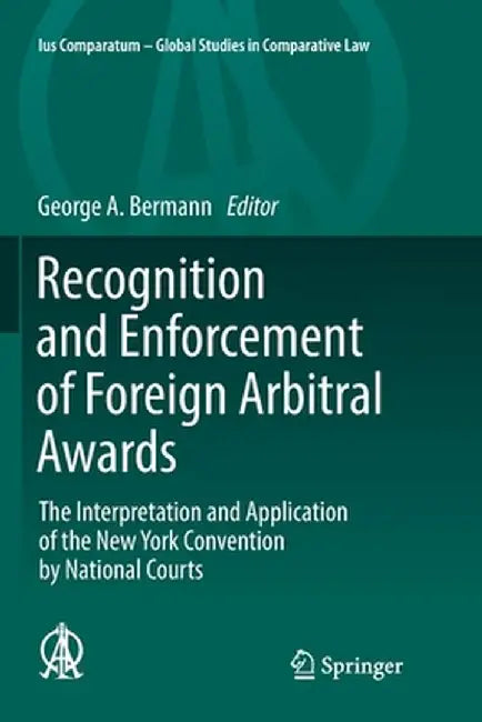 Recognition and Enforcement of Foreign Arbitral Awards: The Interpretation and Application of the New York Convention by National Courts by George A. Bermann