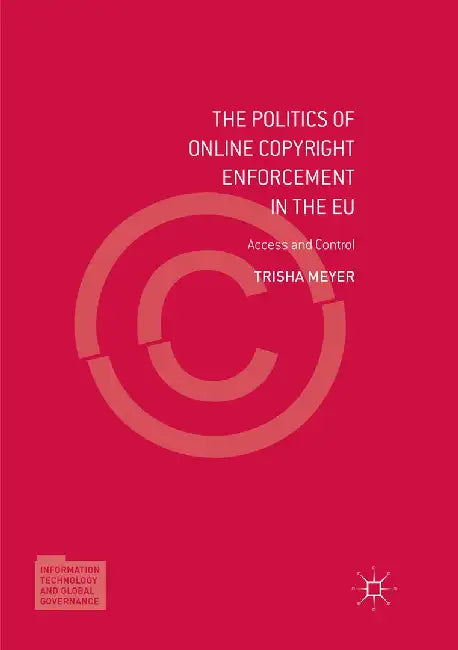 The Politics of Online Copyright Enforcement in the EU: Access and Control by Trisha Meyer