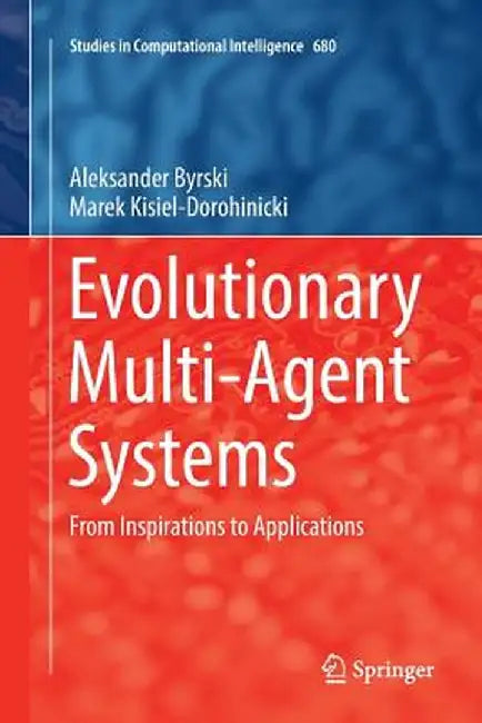 Evolutionary Multi-Agent Systems: From Inspirations to Applications by Aleksander Byrski