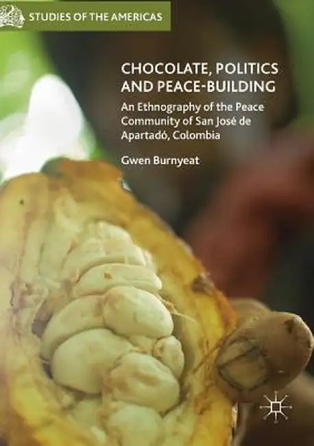 Chocolate, Politics and Peace-Building: An Ethnography of the Peace Community of San José de Apartadó, Colombia by Gwen Burnyeat