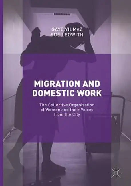 Migration and Domestic Work: The Collective Organisation of Women and Their Voices from the City by Gaye Yilmaz