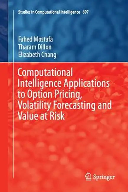 Computational Intelligence Applications to Option Pricing, Volatility Forecasting and Value at Risk by Fahed Mostafa