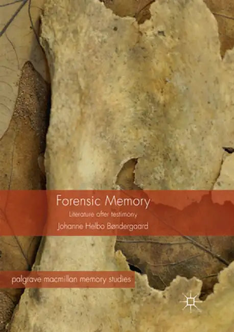Forensic Memory: Literature After Testimony by Johanne Helbo Bøndergaard