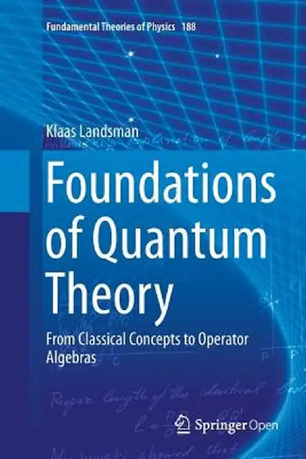 Foundations of Quantum Theory: From Classical Concepts to Operator Algebras by Klaas Landsman