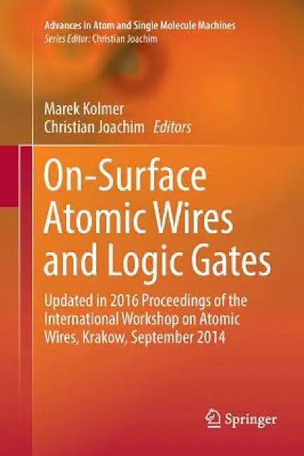On-Surface Atomic Wires and Logic Gates: Updated in 2016 Proceedings of the International Workshop on Atomic Wires, Krakow, September 2014 by Marek Kolmer
