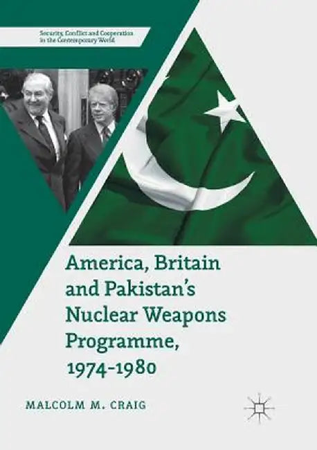 America, Britain and Pakistan's Nuclear Weapons Programme, 1974-1980: A Dream of Nightmare Proportions by Malcolm M. Craig