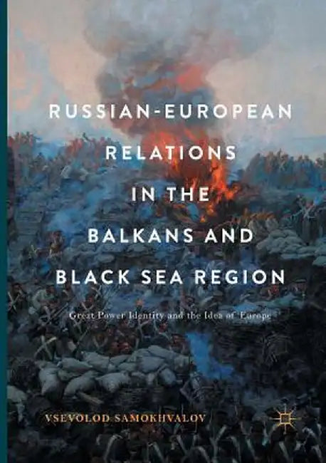 Russian-European Relations in the Balkans and Black Sea Region: Great Power Identity and the Idea of Europe by Vsevolod Samokhvalov