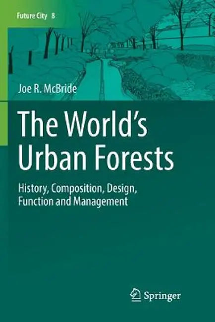 The World's Urban Forests: History, Composition, Design, Function and Management by Joe R. McBride