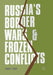Russia's Border Wars and Frozen Conflicts by James J. Coyle