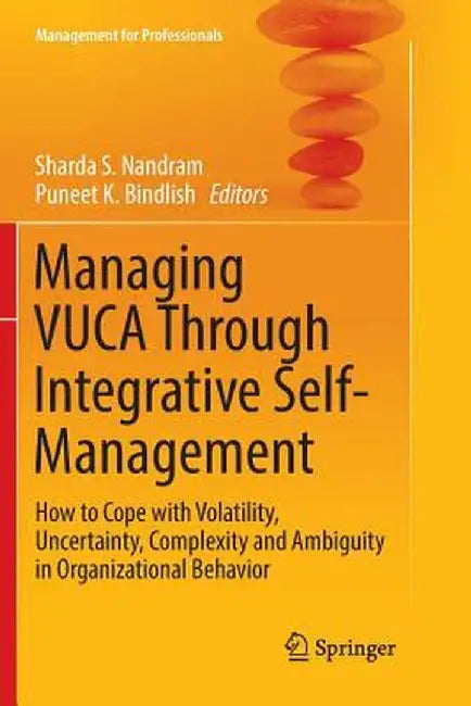 Managing Vuca Through Integrative Self-Management: How to Cope with Volatility, Uncertainty, Complexity and Ambiguity in Organizational Behavior by Sharda S. Nandram