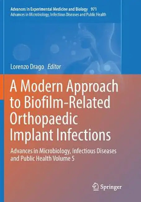 A Modern Approach to Biofilm-Related Orthopaedic Implant Infections: Advances in Microbiology, Infectious Diseases and Public Health Volume 5 by Lorenzo Drago