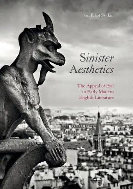 Sinister Aesthetics: The Appeal of Evil in Early Modern English Literature by Joel Elliot Slotkin