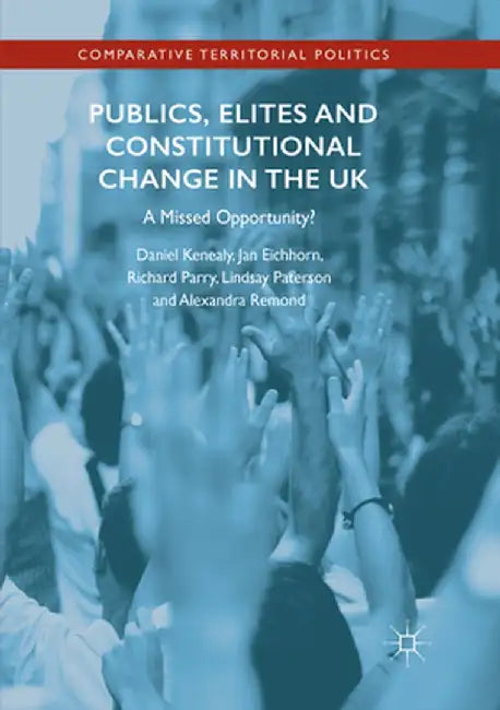 Publics, Elites and Constitutional Change in the UK: A Missed Opportunity? by Daniel Kenealy