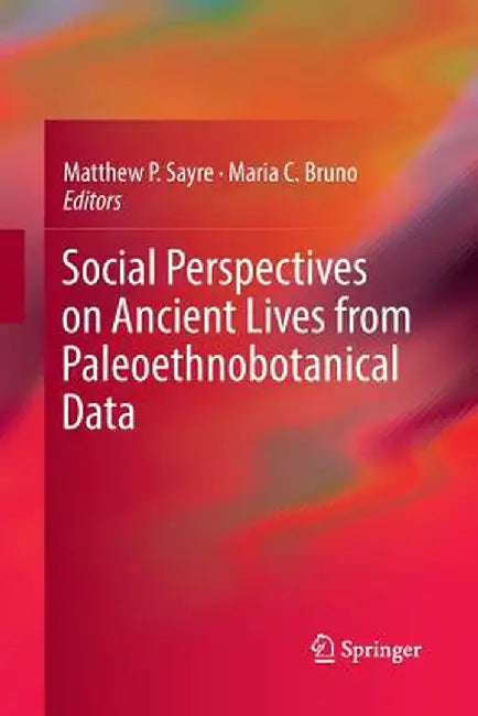 Social Perspectives on Ancient Lives from Paleoethnobotanical Data by Matthew P. Sayre