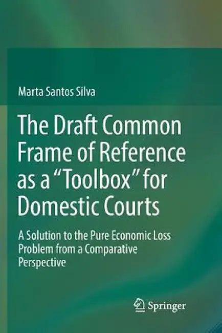 The Draft Common Frame of Reference as a Toolbox for Domestic Courts: A Solution to the Pure Economic Loss Problem from a Comparative Perspective by Marta Santos Silva