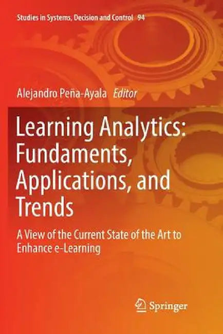 Learning Analytics: Fundaments, Applications, and Trends: A View of the Current State of the Art to Enhance E-Learning by Alejandro Peña-Ayala