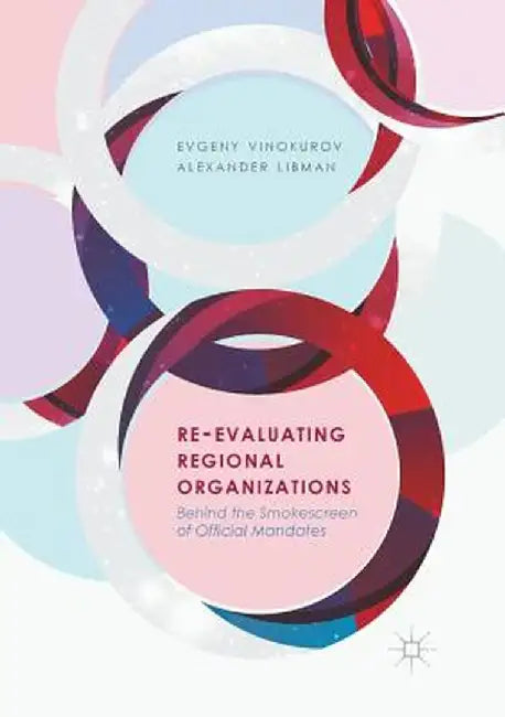 Re-Evaluating Regional Organizations: Behind the Smokescreen of Official Mandates by Evgeny Vinokurov