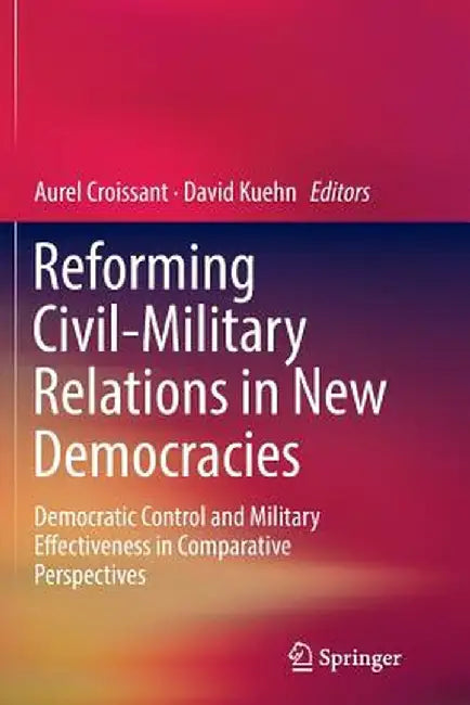 Reforming Civil-Military Relations in New Democracies: Democratic Control and Military Effectiveness in Comparative Perspectives by Aurel Croissant