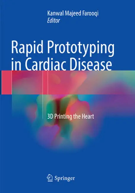 Rapid Prototyping in Cardiac Disease: 3D Printing the Heart by Kanwal Majeed Farooqi