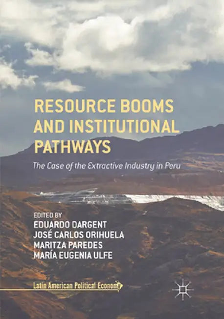 Resource Booms and Institutional Pathways: The Case of the Extractive Industry in Peru by Eduardo Dargent
