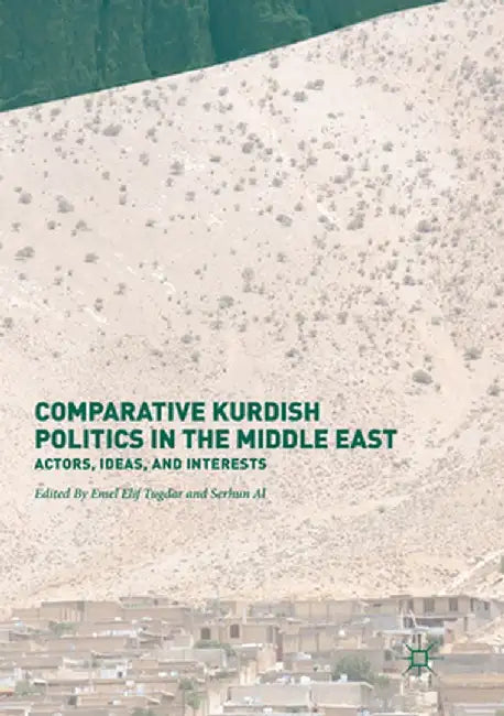 Comparative Kurdish Politics in the Middle East: Actors, Ideas, and Interests by Emel Elif Tugdar