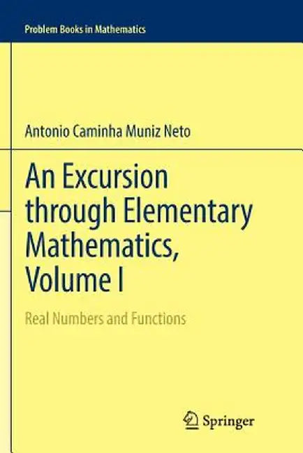 An Excursion through Elementary Mathematics Volume I Real Numbers and Functions by Caminha Muniz Neto