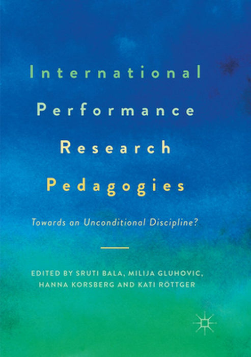 International Performance Research Pedagogies: Towards an Unconditional Discipline? by Sruti Bala