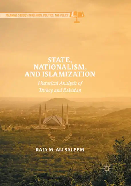 State, Nationalism, and Islamization: Historical Analysis of Turkey and Pakistan by Raja M. Ali Saleem
