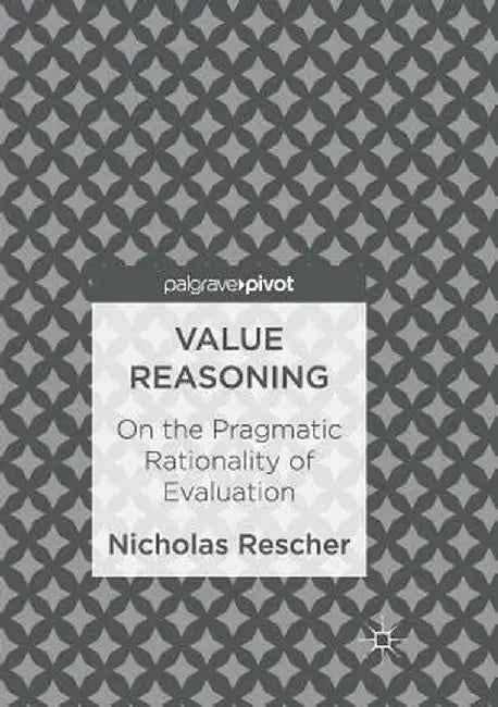 Value Reasoning: On the Pragmatic Rationality of Evaluation by Nicholas Rescher