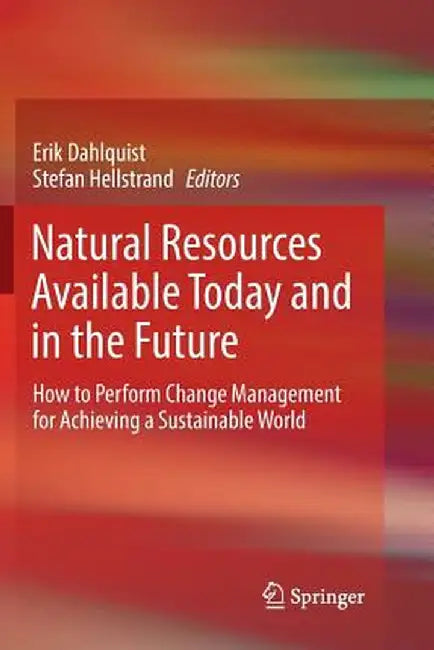 Natural Resources Available Today and in the Future: How to Perform Change Management for Achieving a Sustainable World by Erik Dahlquist