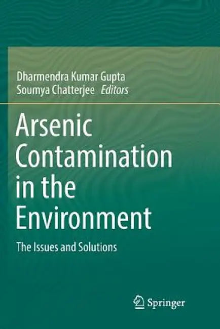 Arsenic Contamination in the Environment: The Issues and Solutions by Dharmendra Kumar Gupta